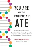 You Are What Your Grandparents Ate: What You Need to Know about Nutrition, Experience, Epigenetics and the Origins of Chronic Disease (Finlayson Judith)(Pevná vazba)