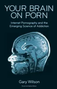 Your Brain on Porn: Internet Pornography and the Emerging Science of Addiction (Wilson Gary)(Paperback)