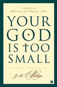 Your God Is Too Small: A Guide for Believers and Skeptics Alike (Phillips J. B.)(Paperback)
