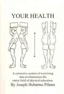Your Health: A Corrective System of Exercising That Revolutionizes the Entire Field of Physical Education (Pilates Joseph H.)(Paperback)