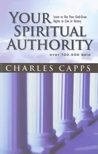 Your Spiritual Authority: Learn to Use Your God-Given Rights to Live in Victory (Capps Charles)(Paperback)