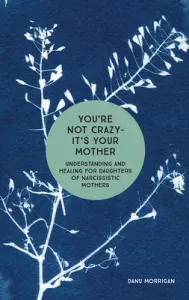 You're Not Crazy - It's Your Mother: Understanding and Healing for Daughters of Narcissistic Mothers (Morrigan Danu)(Paperback)