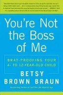 You're Not the Boss of Me: Brat-Proofing Your Four- To Twelve-Year-Old Child (Braun Betsy Brown)(Paperback)