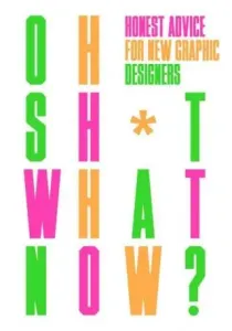 Oh Sh*t... What Now?: Honest Advice for New Graphic Designers - Craig Oldham