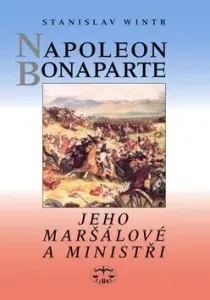 Napoleon Bonaparte, jeho maršálové a ministři - Stanislav Wintr