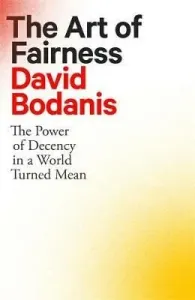 The Art of Fairness : The Power of Decency in a World Turned Mean - David Bodanis