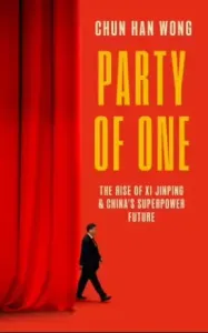 Party of One: The Rise of Xi Jinping and the Superpower Future of China - Wong Chun Han