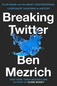 Breaking Twitter: Elon Musk and the Most Controversial Corporate Takeover in History - Ben Mezrich