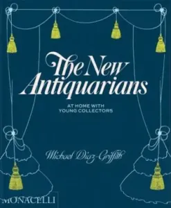 The New Antiquarians: At Home with Young Collectors - Michael Diaz-Griffith