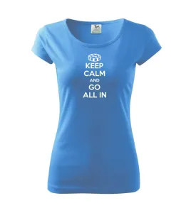 Keep calm and go all in - Pure dámské triko
