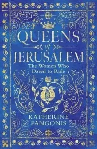 Queens of Jerusalem: The Women Who Dared to Rule - Katherine Pangonis
