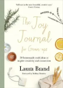 The Joy Journal For Grown-ups: 50 homemade craft ideas to inspire creativity and connection - Laura Brand