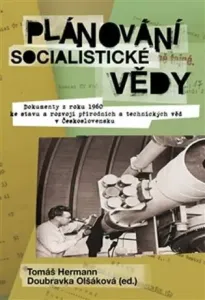 Plánování socialistické vědy - Dokumenty z roku 1960 ke stavu a rozvoji přírodních a technických věd v Československu K vydání připravili - Doubravka