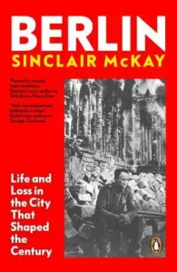 Berlin: Life and Loss in the City That Shaped the Century - Sinclair McKay