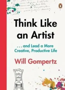 Think Like an Artist - . . . and Lead a More Creative, Productive Life (Gompertz Will)(Paperback / softback)