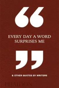 Every Day a Word Surprises Me & Other Quotes by Writers (Phaidon Editors)(Pevná vazba)