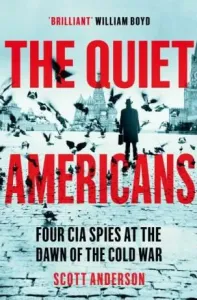 The Quiet Americans: Four CIA Spies at the Dawn of the Cold War - Anderson Scott