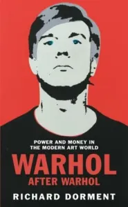 Warhol After Warhol: Power and Money in the Modern Art World - Richard Dorment