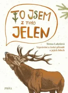 To jsem z toho jelen: Vyprávění o české přírodě a jejích lidech