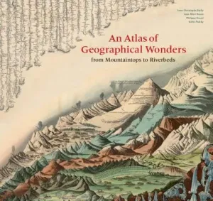 An Atlas of Geographical Wonders: From Mountaintops to Riverbeds - Gilles Palsky, Jean-Marc Besse, Philippe Grand