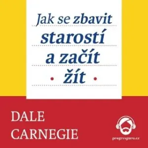 Jak se zbavit starostí a začít žít - Dale Carnegie - audiokniha