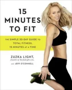 15 Minutes To Fit : The Simple, 30-Day Guide to Total Fitness, 15 Minutes at a Time - Light Zuzka, Jeff O´Connell, Zuzka Lightová