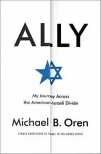 Ally : My Journey Across the American-Israeli Divide - Michael B Oren