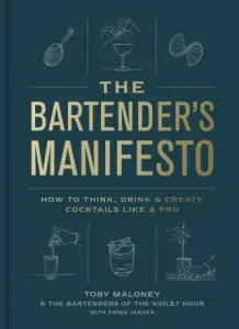The Bartender's Manifesto: How to Think, Drink, and Create Cocktails Like a Pro - Toby Maloney, Emma Janzen