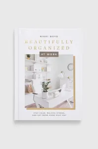 Beautifully Organized at Work: Bring Order and Joy to Your Work Life So You Can Stay Calm, Relieve Stress, and Get More Done Each Day (Boyd Nikki)(Pevná vazba)
