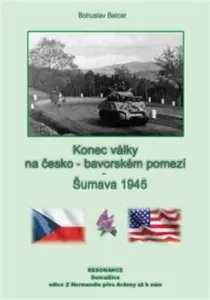 Konec války na česko-bavorském pomezí - Šumava 1945 - Bohuslav Balcar