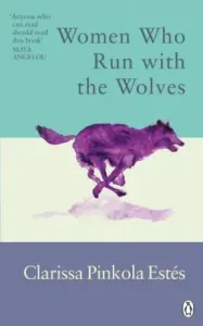 Women Who Run With The Wolves: Contacting the Power of the Wild Woman - Clarissa Pinkola Estes