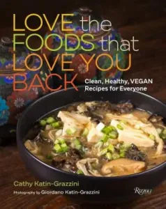 Love the Foods That Love You Back: Clean, Healthy, Vegan Recipes for Everyone - Cathy Katin-Grazzini