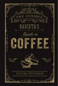 The Curious Barista's Guide to Coffee (Stephenson Tristan)(Pevná vazba) #777432