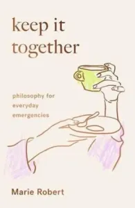 Keep It Together - philosophy for everyday emergencies (Robert Marie)(Pevná vazba)