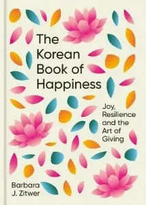 The Korean Book of Happiness: Joy, resilience and the art of giving - Barbara J. Zitwer