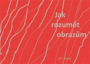 Jak rozumět obrazům - Jiří Kosík