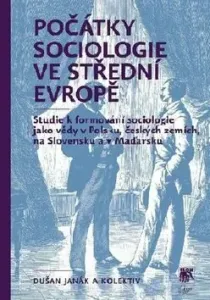 Počátky sociologie ve střední Evropě - Dušan Janák, kolektiv autorů
