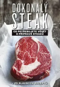Dokonalý steak: Co potřebujute vědět o přípravě steaků + 25 slavných receptů