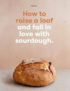 How to raise a loaf and fall in love with sourdough (Allen Roly)(Paperback / softback)