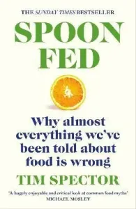Spoon-Fed. Why Almost Everything We've Been Told About Food Is Wrong