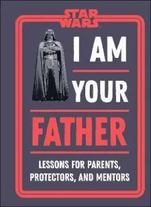 Star Wars I Am Your Father: Lessons for Parents, Protectors, and Mentors - Dan Zehr, Amy Richau