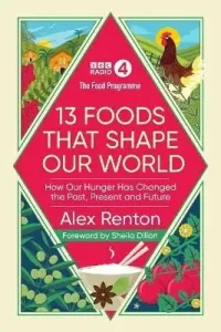 The Food Programme: 13 Foods that Shape Our World - Alex Renton, Sheila Dillon