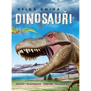 Velká kniha Dinosauři: Druhy, vlastnosti, období, naleziště
