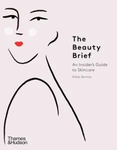 The Beauty Brief: An Insider's Guide to Skincare (Service Katie)(Pevná vazba)