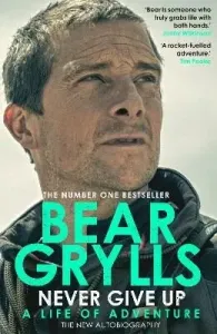 Never Give Up : A Life of Adventure, The Autobiography - Bear Grylls #2993112