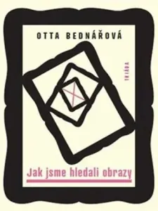Jak jsme hledali obrazy - Prózy a jiné texty z let 1968-1988 - Otta Bednářová
