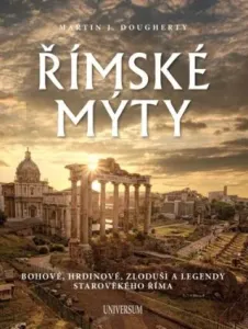 Římské mýty: Bohové, hrdinové, zloduši a legendy starověkého Říma - Martin J. Dougherty