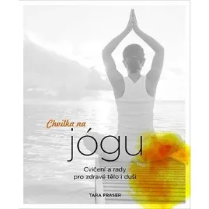 Chvilka na jógu: Cvičení a rady pro zdravé tělo i duši