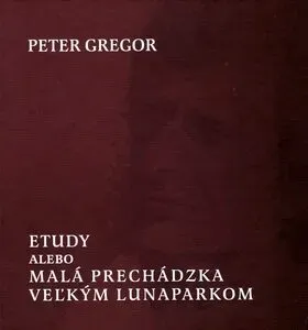 Etudy alebo Malá prechádzka veľkým lunaparkom - Peter Gregor