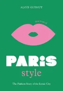 Little Book of Paris Style: The fashion story of the iconic city - Alois Guinut
